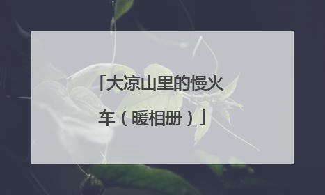 大凉山里的慢火车（暖相册）
