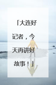 大连好记者，今天再讲好故事！