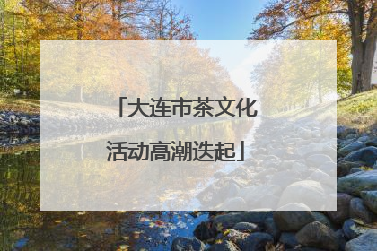 大连市茶文化活动高潮迭起