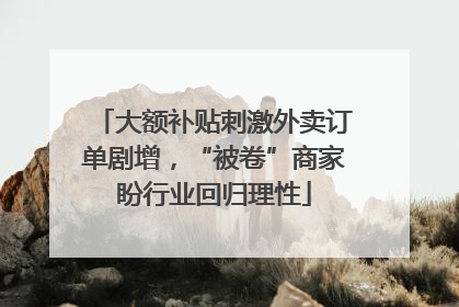 大额补贴刺激外卖订单剧增，“被卷”商家盼行业回归理性