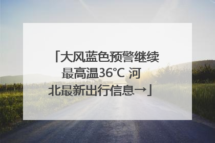 大风蓝色预警继续 最高温36℃ 河北最新出行信息→