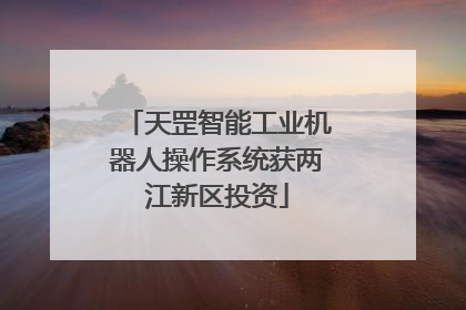 天罡智能工业机器人操作系统获两江新区投资