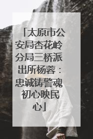 太原市公安局杏花岭分局三桥派出所杨蓉：忠诚铸警魂 初心映民心