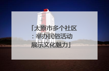 太原市多个社区：举办民俗活动 展示文化魅力