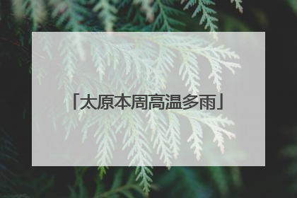 太原本周高温多雨