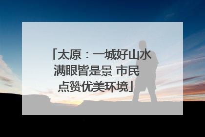 太原：一城好山水 满眼皆是景 市民点赞优美环境