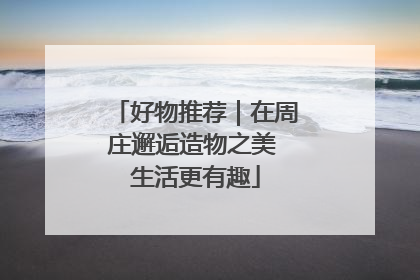 好物推荐｜在周庄邂逅造物之美 生活更有趣