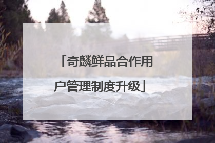 奇麟鲜品合作用户管理制度升级
