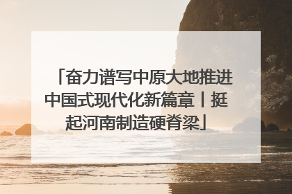 奋力谱写中原大地推进中国式现代化新篇章丨挺起河南制造硬脊梁