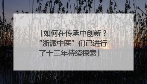 如何在传承中创新？“浙派中医”们已进行了十三年持续探索