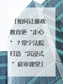 如何让廉政教育更“走心”？常宁法院打造“沉浸式”庭审课堂