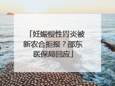 妊娠慢性胃炎被新农合拒报？邵东医保局回应
