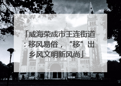 威海荣成市王连街道：移风易俗，“移”出乡风文明新风尚