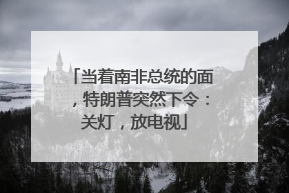 当着南非总统的面，特朗普突然下令：关灯，放电视