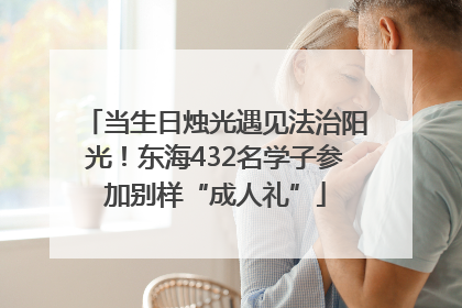 当生日烛光遇见法治阳光！东海432名学子参加别样“成人礼”