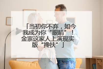 当初你不弃，如今我成为你“眼睛”！金寨这家人上演现实版“搀扶”
