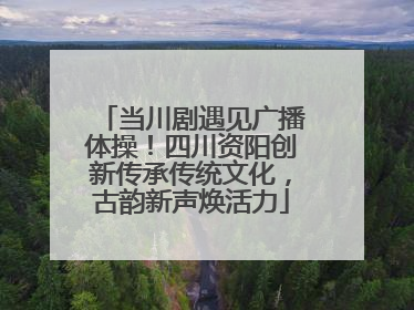 当川剧遇见广播体操！四川资阳创新传承传统文化，古韵新声焕活力