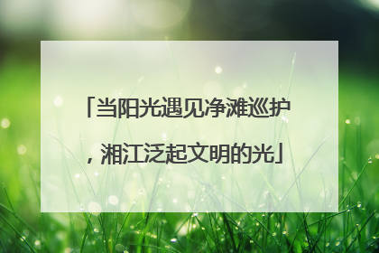 当阳光遇见净滩巡护，湘江泛起文明的光