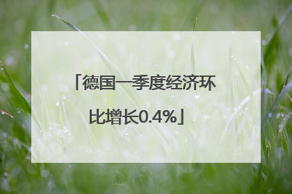 德国一季度经济环比增长0.4%