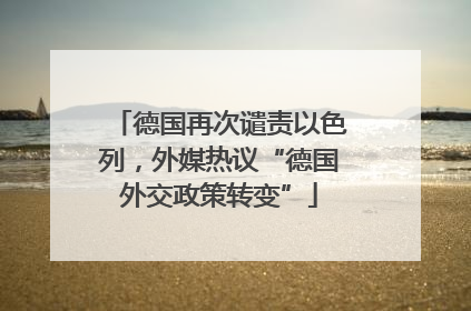德国再次谴责以色列，外媒热议“德国外交政策转变”