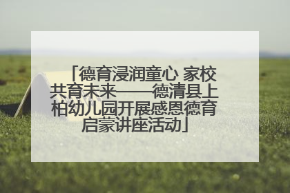 德育浸润童心 家校共育未来——德清县上柏幼儿园开展感恩德育启蒙讲座活动