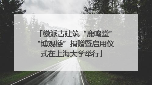 徽派古建筑“鹿鸣堂”“博观楼”捐赠暨启用仪式在上海大学举行
