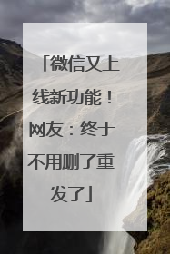 微信又上线新功能！网友：终于不用删了重发了