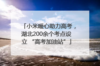 小米暖心助力高考，湖北200余个考点设立 “高考加油站”