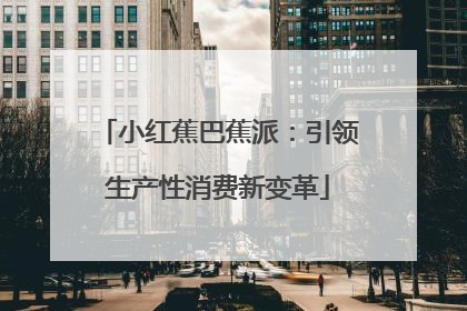 小红蕉巴蕉派：引领生产性消费新变革