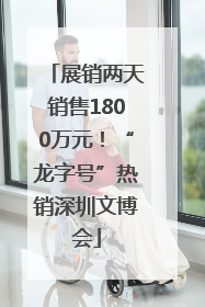 展销两天销售1800万元！“龙字号”热销深圳文博会