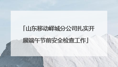 山东移动峄城分公司扎实开展端午节前安全检查工作