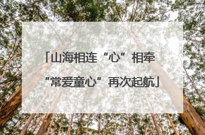 山海相连“心”相牵 “常爱童心”再次起航