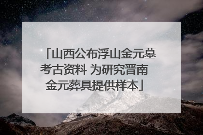 山西公布浮山金元墓考古资料 为研究晋南金元葬具提供样本