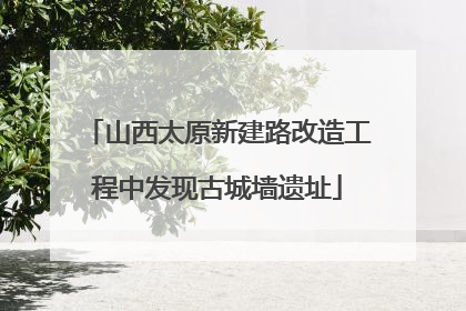 山西太原新建路改造工程中发现古城墙遗址