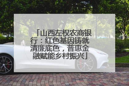 山西左权农商银行：红色基因铸就清廉底色，普惠金融赋能乡村振兴