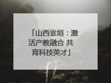 山西襄垣：激活产教融合 共育科技英才