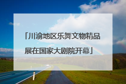 川渝地区乐舞文物精品展在国家大剧院开幕