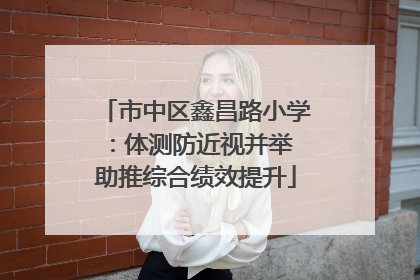 市中区鑫昌路小学：体测防近视并举 助推综合绩效提升