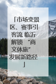 市场变景区、赛事引客流 临沂解锁 “商文体旅” 发展新路径
