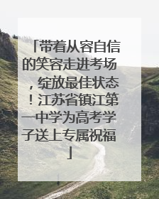 带着从容自信的笑容走进考场，绽放最佳状态！江苏省镇江第一中学为高考学子送上专属祝福