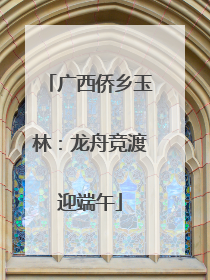 广西侨乡玉林：龙舟竞渡迎端午