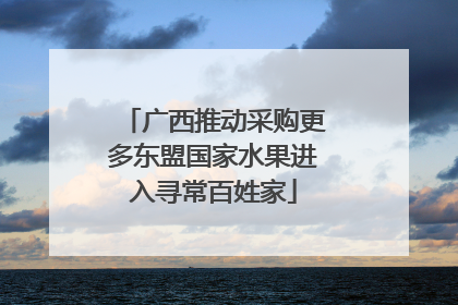 广西推动采购更多东盟国家水果进入寻常百姓家