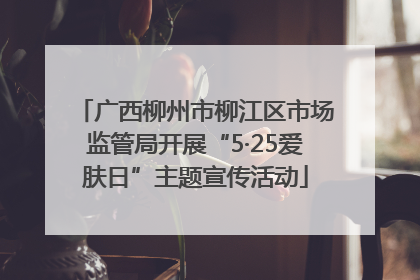 广西柳州市柳江区市场监管局开展“5·25爱肤日”主题宣传活动