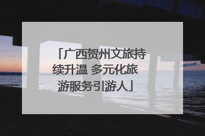 广西贺州文旅持续升温 多元化旅游服务引游人