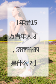 年增15万青年人才，济南靠的是什么？