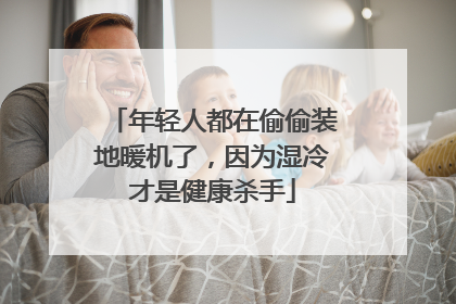 年轻人都在偷偷装地暖机了，因为湿冷才是健康杀手