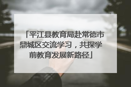 平江县教育局赴常德市鼎城区交流学习，共探学前教育发展新路径