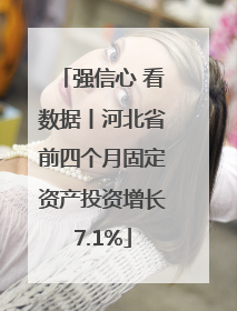 强信心 看数据丨河北省前四个月固定资产投资增长7.1%