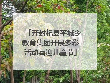 开封杞县平城乡教育集团开展多彩活动喜迎儿童节