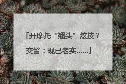 开摩托“翘头”炫技？交警：现已老实……